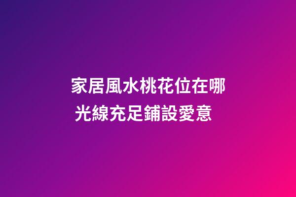 家居風水桃花位在哪 光線充足鋪設愛意